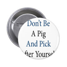 Don't Be A Pig And Pick After Yourself Button
