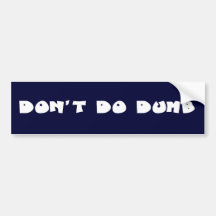 Don't be a stupid idiot bumper stickers