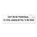 Don't Be Pretentious. I Look to Be Nice bumper stickers