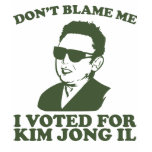 Don't Blam Me, I Voted for Kim Jong Il T-Shirt