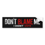 Don't Blame Me, I Didn't Vote Bumper Stickers