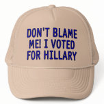 Don't blame me! I voted for Hillary hats