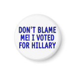Don't blame me! I voted for Hillary magnets