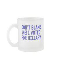 Don't blame me! I voted for Hillary Mug
