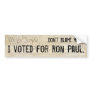 Don't blame me. I voted for Ron Paul. Bumper Stickers
