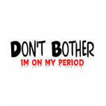 Don't Bother Period t-shirts