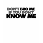 Dont Bro me if you Dont Know me t-shirts
