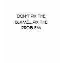 DON'T FIX THE BLAME....FIX THE PROBLEM t-shirts
