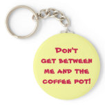 Don't get between me and the coffee pot! keychains