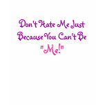 Don't Hate Me Just Because You Can't Be, "Me!" t-shirts