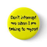 Don't interrupt me when I am talking to myself buttons