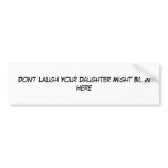 Don't Laugh Your Daughter Might Be In Here bumper stickers