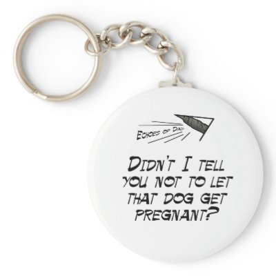 Don't let that dog get pregnant! key chains by EchoesofDad