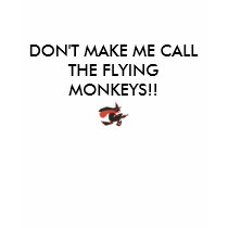 DON'T MAKE ME CALL THE FLYING MONKEYS!! t-shirts