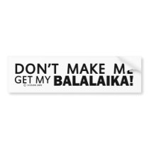 Dont Make Me Get My Balalaika Bumper