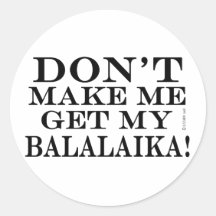 Dont Make Me Get My Balalaika Stickers
