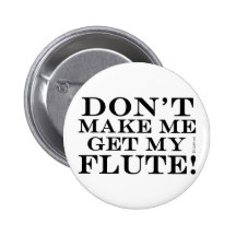 Dont Make Me Get My Flute Pinback Buttons