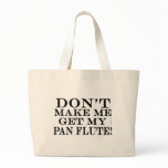 Dont Make Me Get My Pan Flute bags