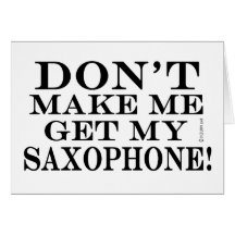 Dont Make Me Get My Saxophone Cards