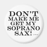 Dont Make Me Get My Soprano Sax Fridge Magnet