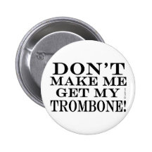 Dont Make Me Get My Trombone Pinback Buttons
