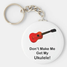 Don't make me get my Ukulele! Key Chains