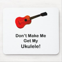 Don't make me get my Ukulele!