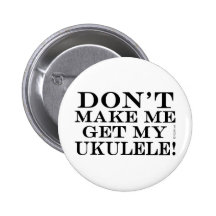 Dont Make Me Get My Ukulele Pinback Button