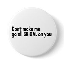 Dont Make Me Go All Bridal On You Pinback Buttons