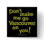 Don't Make Me Go Vancouver On You! Pinback Button