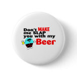 Dont Make Me Slap You With My Beer buttons