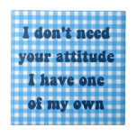 Don't need your attitude, got my own