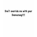 Don't override me with your Democracy!!! t-shirts