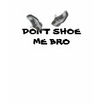 Don't Shoe Me Bro T-Shirt (The Original Version)