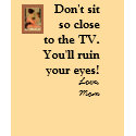 Don't sit so close to the TV.  t-shirts