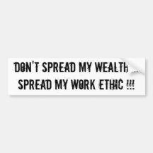 Don't Spread My Wealth....Spread My Work Ethic !!! Bumper Sticker