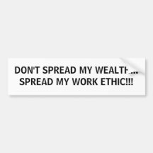 DON'T SPREAD MY WEALTH... SPREAD MY WORK ETHIC!!! BUMPER STICKER