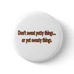 Don't Sweat Petty Things...Or Pet Sweaty Things. buttons