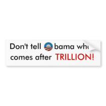 Don't tell Obama what comes after trillion sticker Bumper Sticker