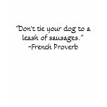 "Don't tie your dog to a leash of sausages." t-shirts