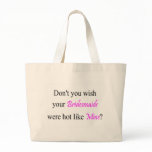 Don't You Wish Your Bridesmaid Were Hot Like Mine bags