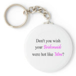 Don't You Wish Your Bridesmaid Were Hot Like Mine Keychains