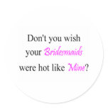 Don't You Wish Your Bridesmaid Were Hot Like Mine stickers