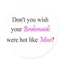 Don't You Wish Your Bridesmaid Were Hot Like Mine