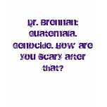 Dr. Brennan: Guatemala. Genocide. How are you s... t-shirts