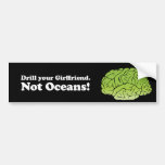 Drill your girlfriend. Not Oceans. -  Bumper Sticker