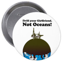 Drill your girlfriend. Not Oceans. Pinback Buttons