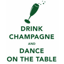 Drink Champagne and Dance On The Table t-shirts
