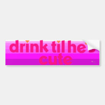 Drink til he's cute bumper stickers