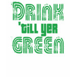 Drink 'Till Yer GREEN! t-shirts